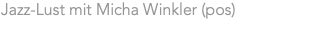 Jazz-Lust mit Micha Winkler (pos)