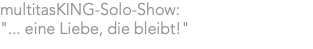 multitasKING-Solo-Show: "... eine Liebe, die bleibt!"